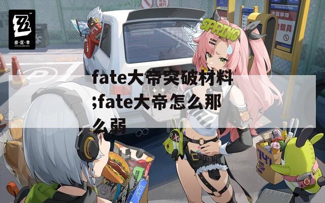 fate大帝突破材料;fate大帝怎么那么弱
