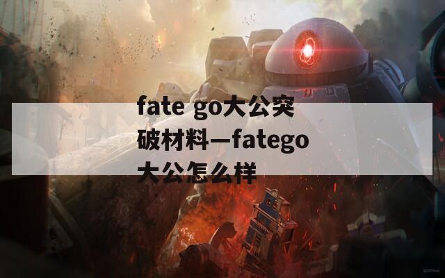 fate go大公突破材料—fatego大公怎么样  第1张