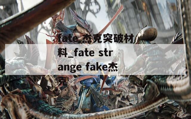 fate 杰克突破材料_fate strange fake杰克