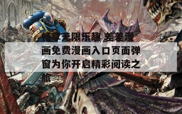 畅享无限乐趣 差差漫画免费漫画入口页面弹窗为你开启精彩阅读之旅  第1张