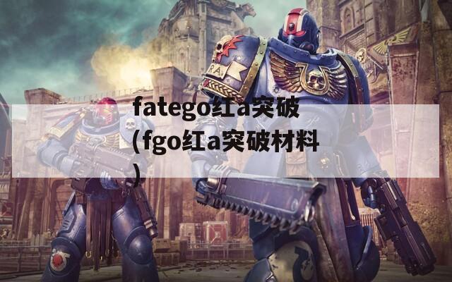 fatego红a突破(fgo红a突破材料)