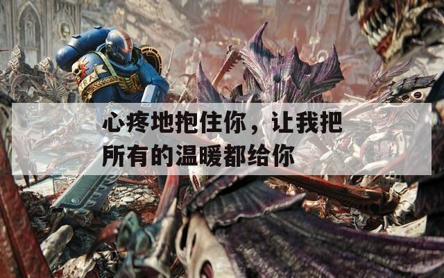心疼地抱住你，让我把所有的温暖都给你  第1张