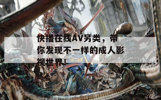快播在线AV另类，带你发现不一样的成人影视世界！  第1张