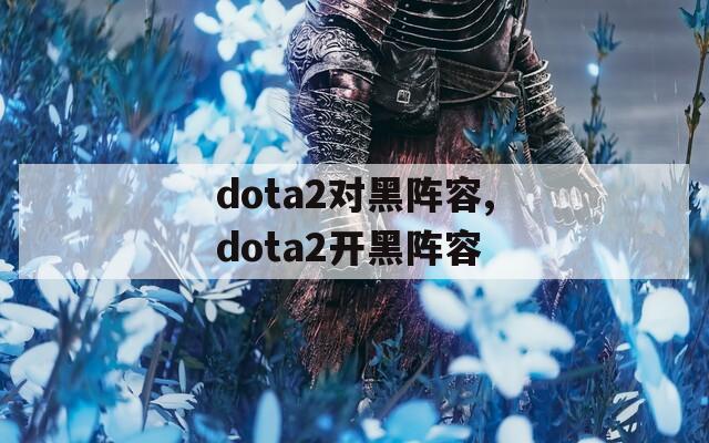 dota2对黑阵容,dota2开黑阵容