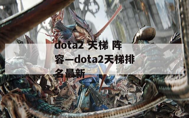 dota2 天梯 阵容—dota2天梯排名最新