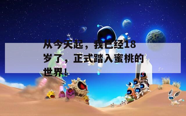 从今天起，我已经18岁了，正式踏入蜜桃的世界！