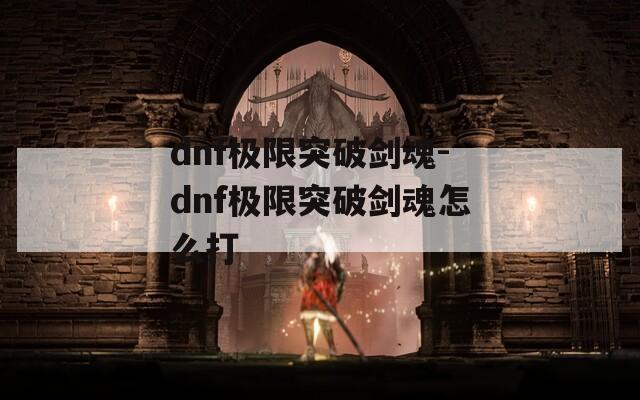 dnf极限突破剑魂-dnf极限突破剑魂怎么打