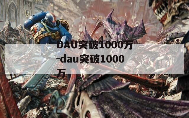 DAU突破1000万-dau突破1000万
