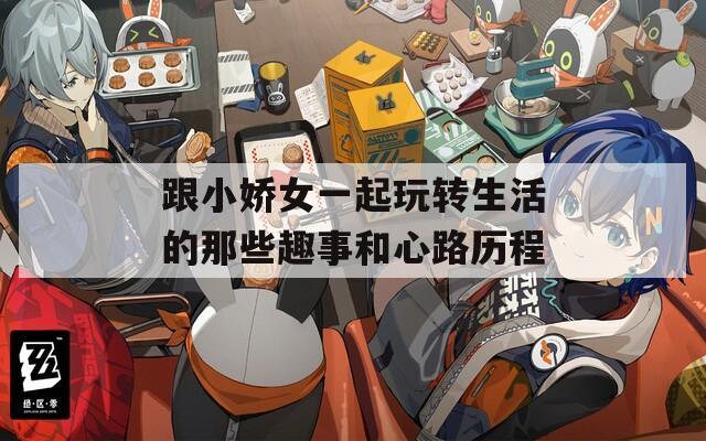 跟小娇女一起玩转生活的那些趣事和心路历程  第1张