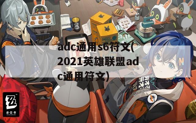 adc通用s6符文(2021英雄联盟adc通用符文)