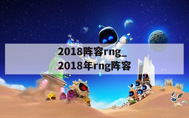 2018阵容rng_2018年rng阵容