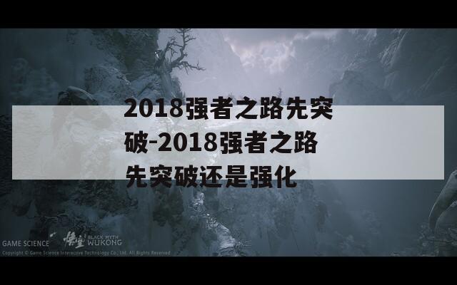 2018强者之路先突破-2018强者之路先突破还是强化  第1张