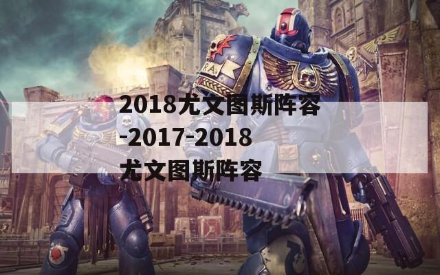 2018尤文图斯阵容-2017-2018尤文图斯阵容