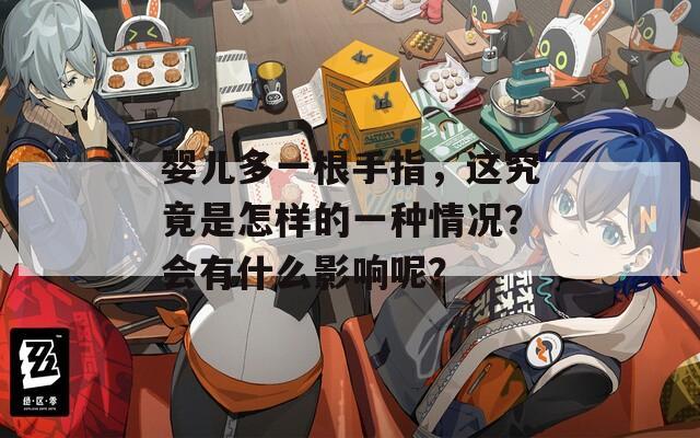 婴儿多一根手指，这究竟是怎样的一种情况？会有什么影响呢？