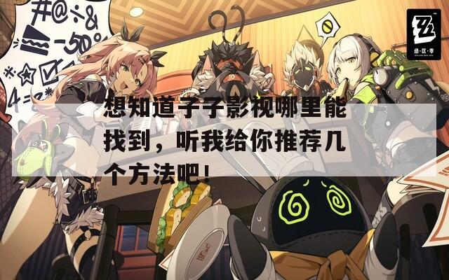 想知道子子影视哪里能找到，听我给你推荐几个方法吧！  第1张