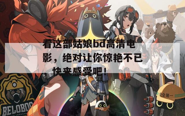 看这部姑娘bd高清电影，绝对让你惊艳不已，快来感受吧！  第1张