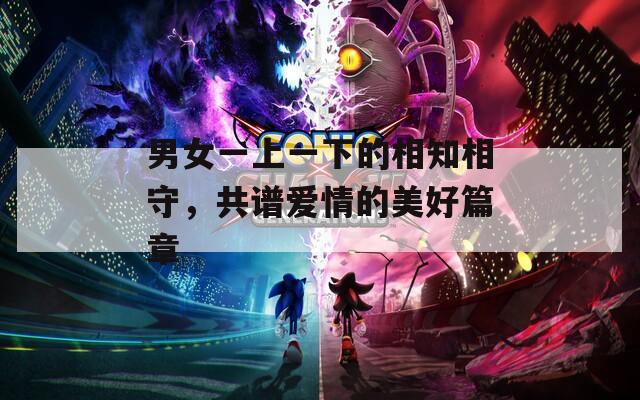 男女一上一下的相知相守，共谱爱情的美好篇章  第1张