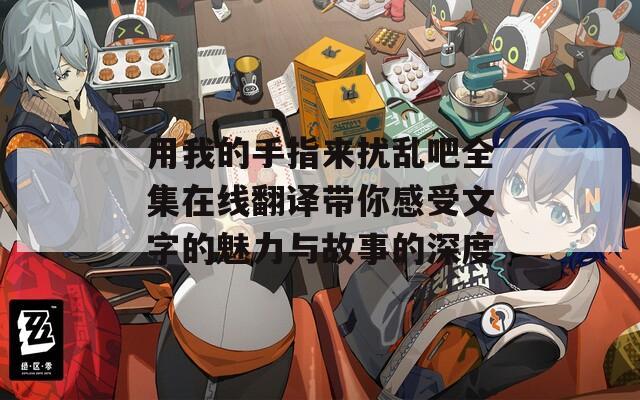 用我的手指来扰乱吧全集在线翻译带你感受文字的魅力与故事的深度  第1张