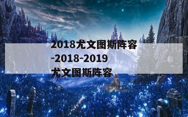 2018尤文图斯阵容-2018-2019尤文图斯阵容