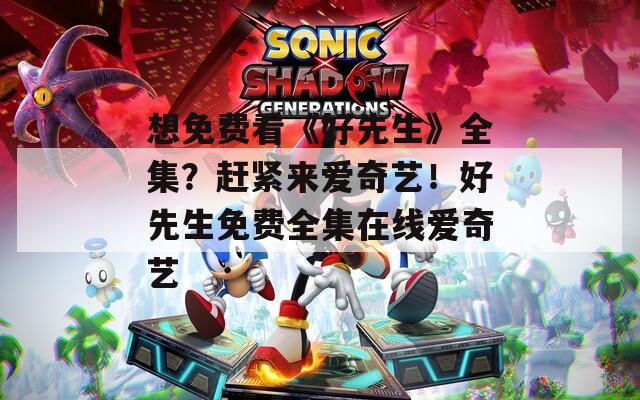 想免费看《好先生》全集？赶紧来爱奇艺！好先生免费全集在线爱奇艺