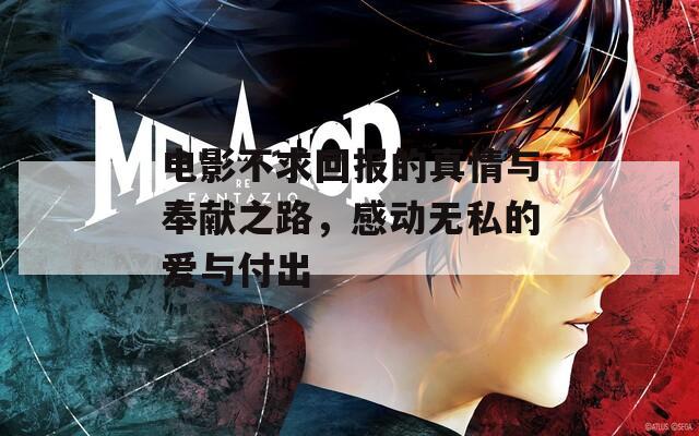 电影不求回报的真情与奉献之路，感动无私的爱与付出  第1张