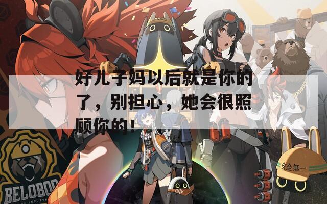 好儿子妈以后就是你的了，别担心，她会很照顾你的！  第1张