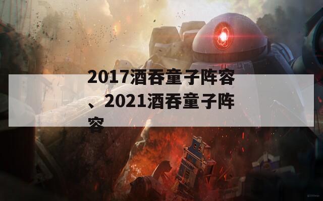 2017酒吞童子阵容、2021酒吞童子阵容  第1张