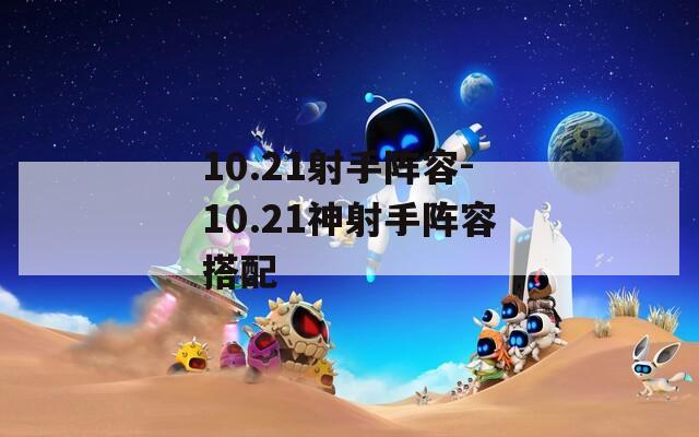 10.21射手阵容-10.21神射手阵容搭配  第1张