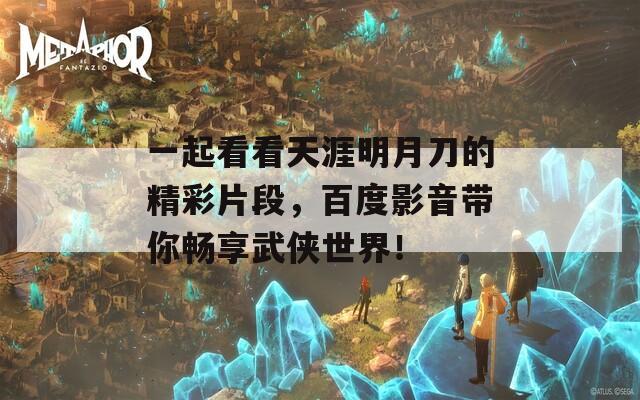 一起看看天涯明月刀的精彩片段，百度影音带你畅享武侠世界！