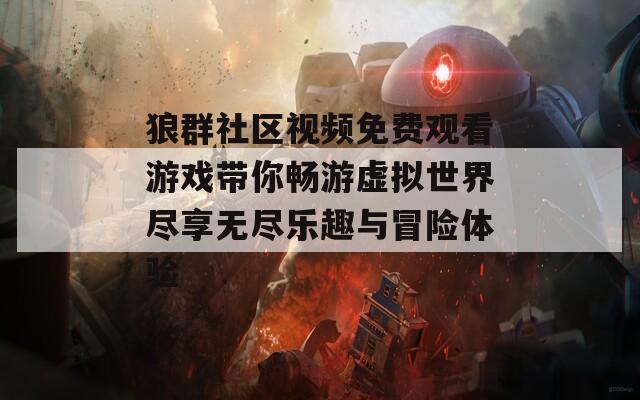 狼群社区视频免费观看游戏带你畅游虚拟世界尽享无尽乐趣与冒险体验