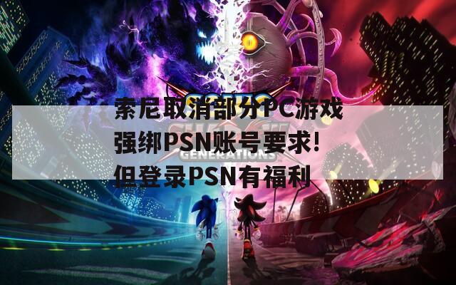 索尼取消部分PC游戏强绑PSN账号要求!但登录PSN有福利  第1张
