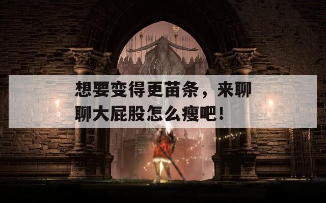 想要变得更苗条，来聊聊大屁股怎么瘦吧！  第1张