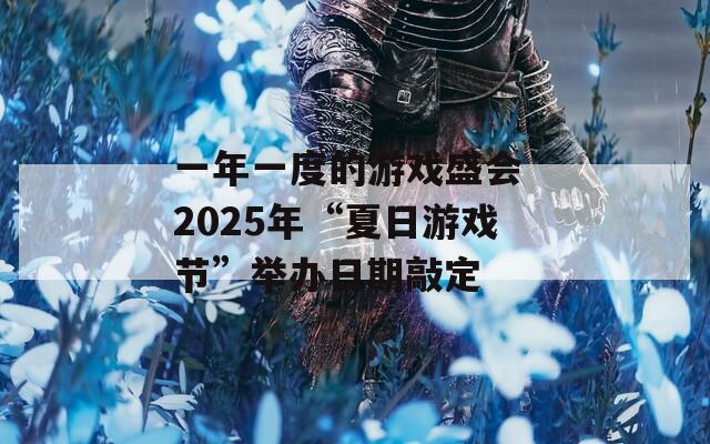 一年一度的游戏盛会 2025年“夏日游戏节”举办日期敲定  第1张