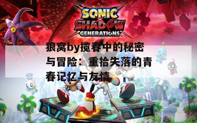 狼窝by揽春中的秘密与冒险：重拾失落的青春记忆与友情  第1张