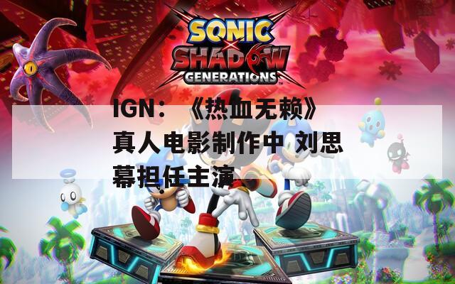 IGN：《热血无赖》真人电影制作中 刘思幕担任主演  第1张