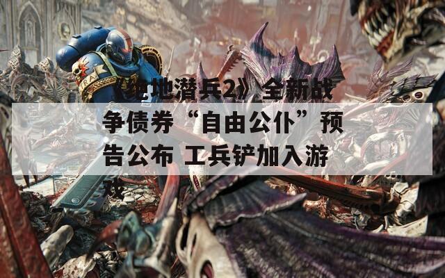 《绝地潜兵2》全新战争债券“自由公仆”预告公布 工兵铲加入游戏  第1张
