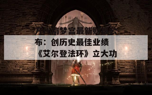 万代南梦宫最新财报公布：创历史最佳业绩 《艾尔登法环》立大功！