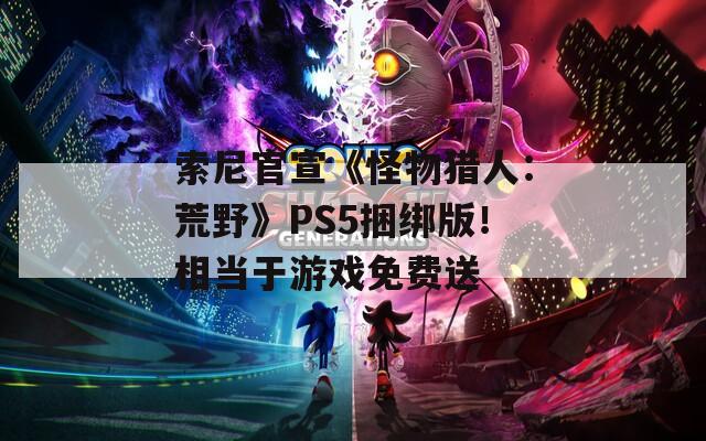 索尼官宣《怪物猎人：荒野》PS5捆绑版！相当于游戏免费送  第1张