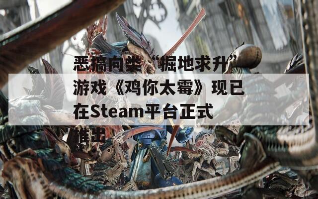 恶搞向类“掘地求升”游戏《鸡你太霉》现已在Steam平台正式推出