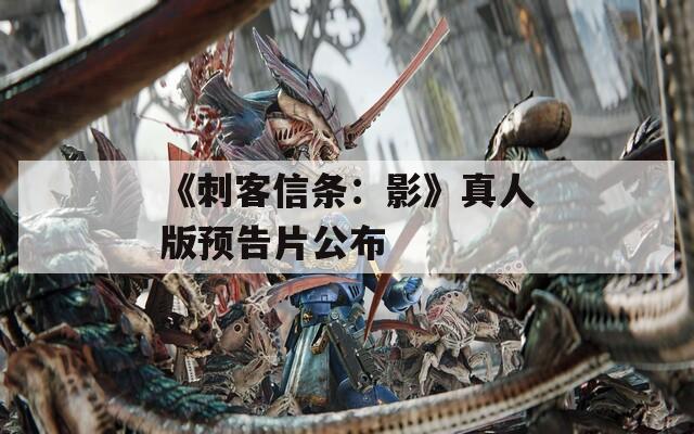 《刺客信条：影》真人版预告片公布