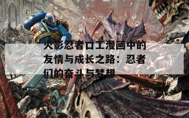 火影忍者口工漫画中的友情与成长之路：忍者们的奋斗与梦想  第1张