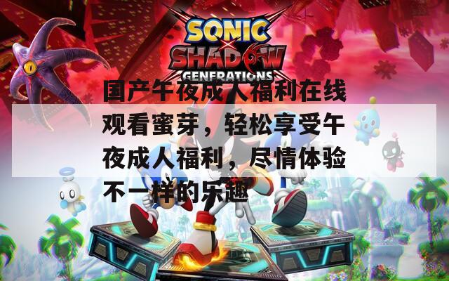 国产午夜成人福利在线观看蜜芽，轻松享受午夜成人福利，尽情体验不一样的乐趣