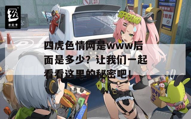 四虎色情网是www后面是多少？让我们一起看看这里的秘密吧！