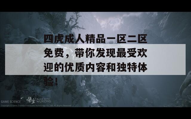 四虎成人精品一区二区免费，带你发现最受欢迎的优质内容和独特体验！  第1张