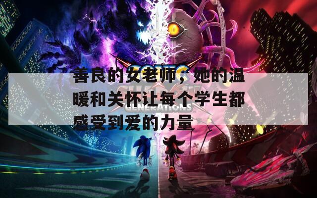 善良的女老师，她的温暖和关怀让每个学生都感受到爱的力量