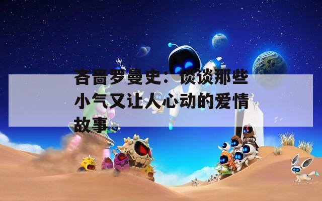 吝啬罗曼史：谈谈那些小气又让人心动的爱情故事