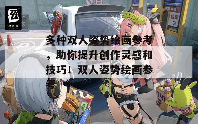 多种双人姿势绘画参考，助你提升创作灵感和技巧！双人姿势绘画参考
