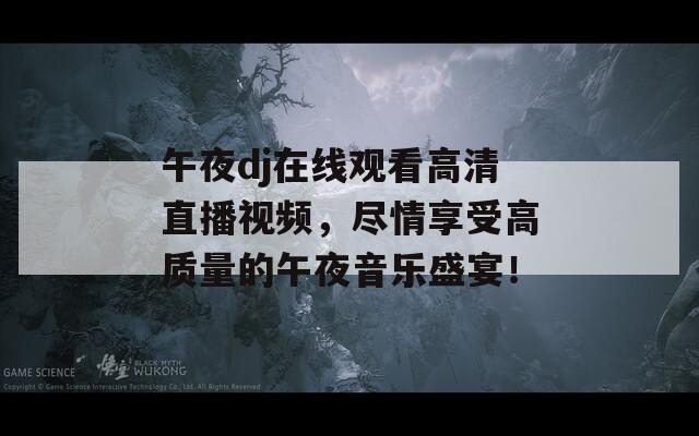 午夜dj在线观看高清直播视频，尽情享受高质量的午夜音乐盛宴！  第1张
