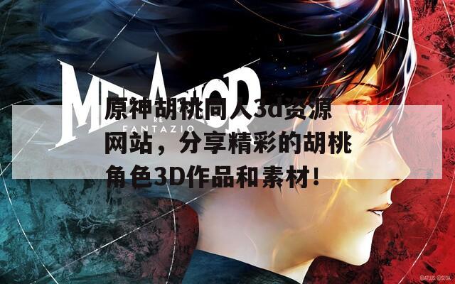 原神胡桃同人3d资源网站，分享精彩的胡桃角色3D作品和素材！