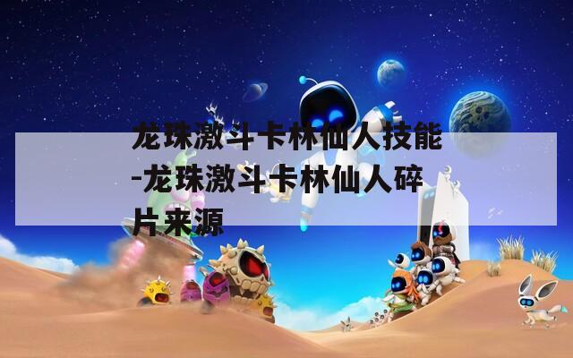 龙珠激斗卡林仙人技能-龙珠激斗卡林仙人碎片来源  第1张